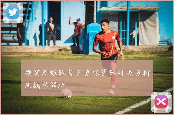 横滨足球队与东京绿茵队对决分析及战术解析