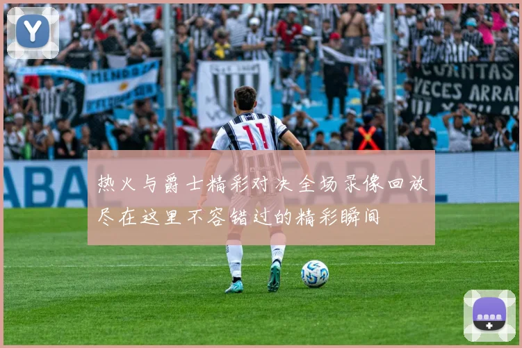 热火与爵士精彩对决全场录像回放尽在这里不容错过的精彩瞬间
