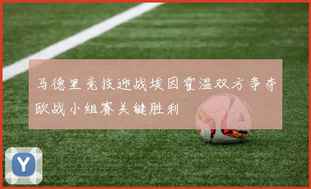 马德里竞技迎战埃因霍温双方争夺欧战小组赛关键胜利