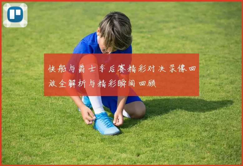 快船与爵士季后赛精彩对决录像回放全解析与精彩瞬间回顾
