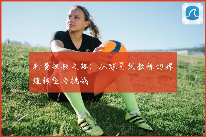科曼执教之路：从球员到教练的辉煌转型与挑战