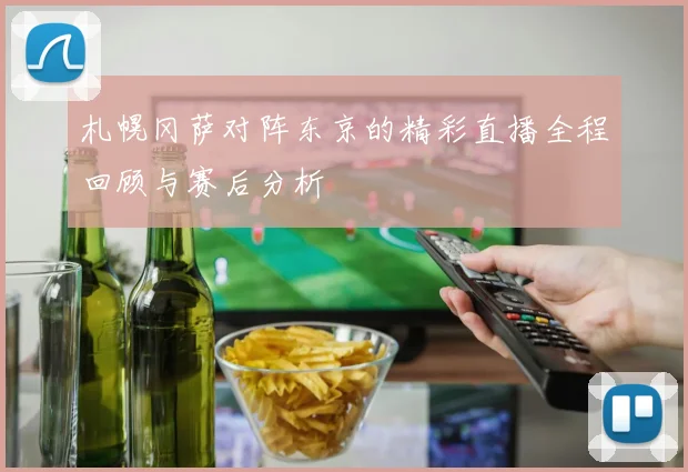 札幌冈萨对阵东京的精彩直播全程回顾与赛后分析