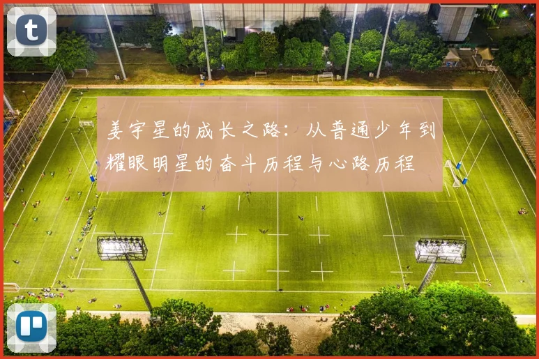 姜宇星的成长之路：从普通少年到耀眼明星的奋斗历程与心路历程